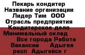 Пекарь-кондитер › Название организации ­ Лидер Тим, ООО › Отрасль предприятия ­ Кондитерское дело › Минимальный оклад ­ 26 000 - Все города Работа » Вакансии   . Адыгея респ.,Адыгейск г.